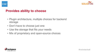 #rackstackatl
Provides ability to choose
• Plugin architecture, multiple choices for backend
storage
• Don’t have to choose just one
• Use the storage that fits your needs
• Mix of proprietary and open-source choices
 