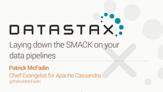 @PatrickMcFadin
Patrick McFadin 
Chief Evangelist for Apache Cassandra
Laying down the SMACK on your
data pipelines
1
 