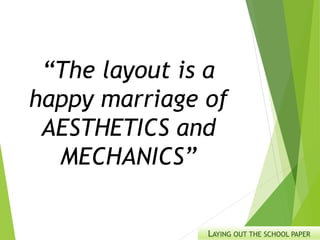 LAYING OUT THE SCHOOL PAPER
“The layout is a
happy marriage of
AESTHETICS and
MECHANICS”
 