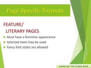 Page-Specific Formats
FEATURE/
LITERARY PAGES
 Must have a feminine appearance
 Italicized texts may be used
 Fancy font styles are allowed
LAYING OUT THE SCHOOL PAPER
 