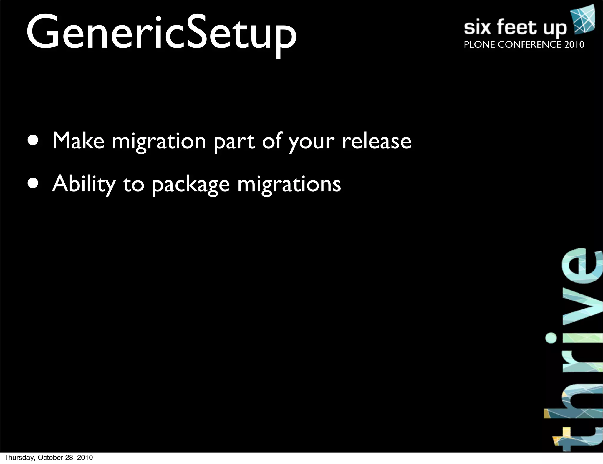 PLONE CONFERENCE 2010GenericSetup
• Make migration part of your release
• Ability to package migrations
Thursday, October 28, 2010
 