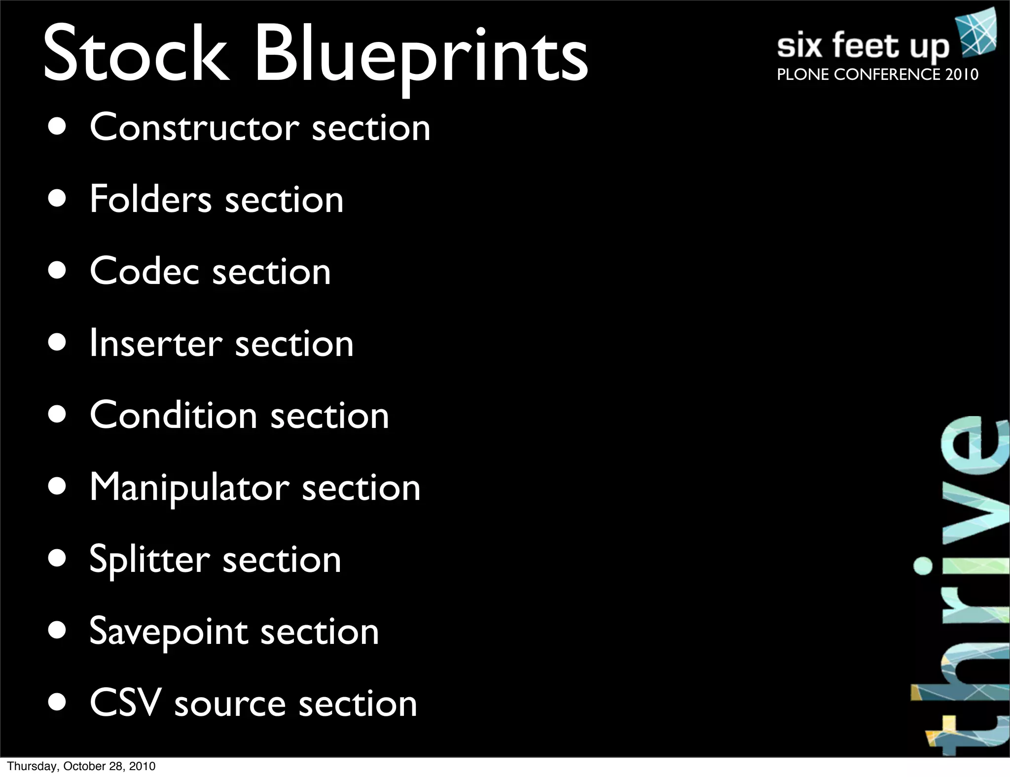 PLONE CONFERENCE 2010Stock Blueprints
• Constructor section
• Folders section
• Codec section
• Inserter section
• Condition section
• Manipulator section
• Splitter section
• Savepoint section
• CSV source section
Thursday, October 28, 2010
 