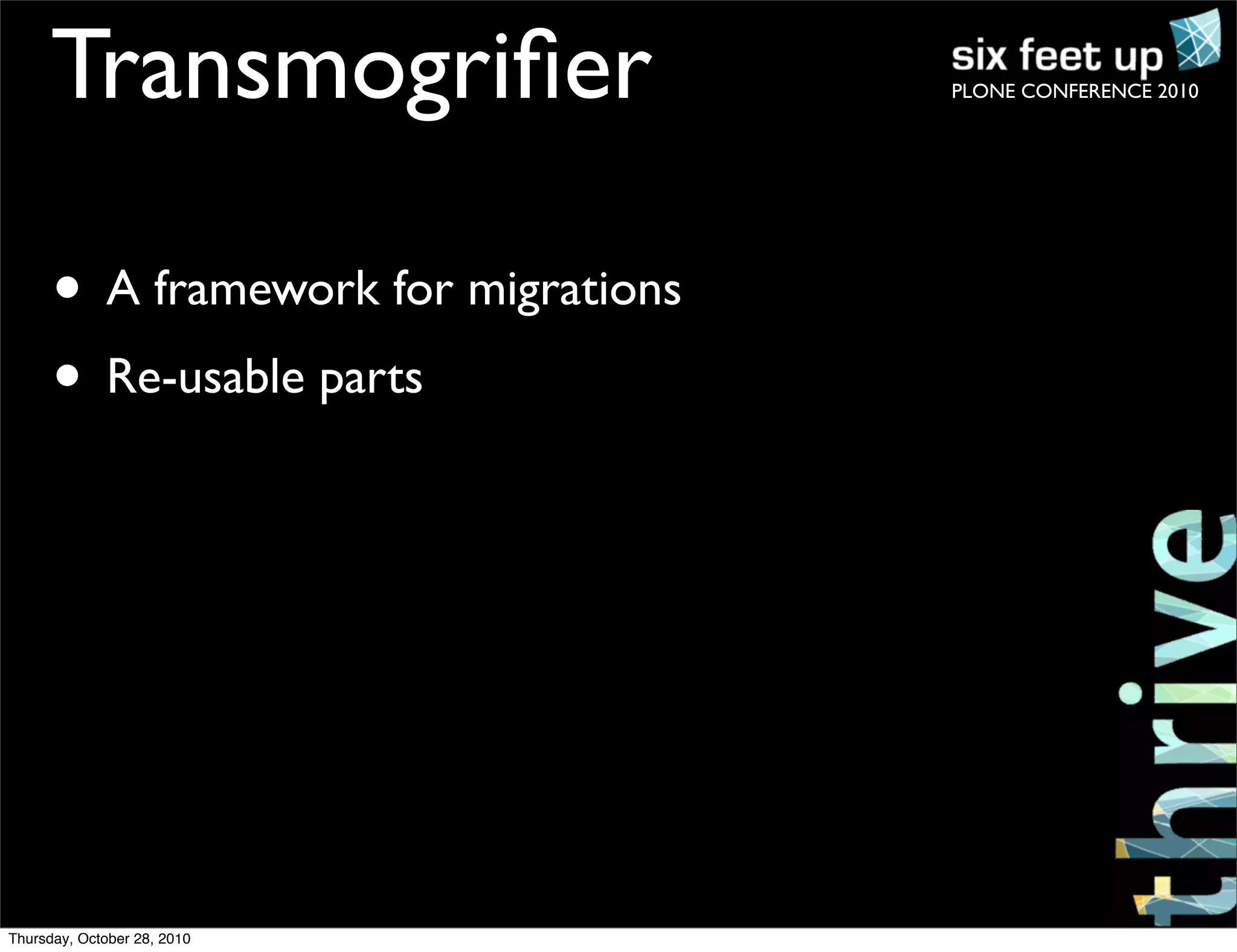 PLONE CONFERENCE 2010Transmogriﬁer
• A framework for migrations
• Re-usable parts
Thursday, October 28, 2010
 
