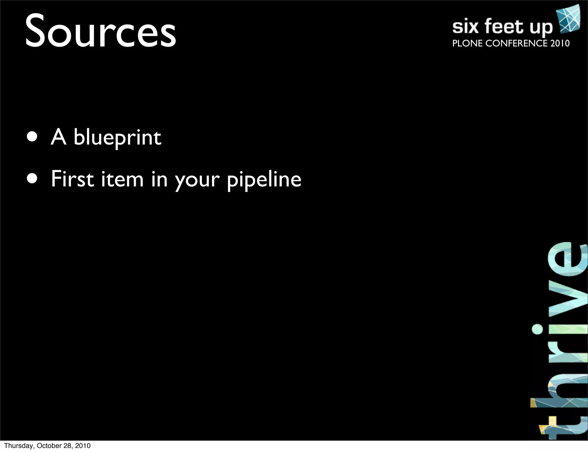 PLONE CONFERENCE 2010Sources
• A blueprint
• First item in your pipeline
Thursday, October 28, 2010
 