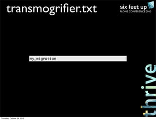 PLONE CONFERENCE 2010transmogriﬁer.txt
my_migration
Thursday, October 28, 2010
 