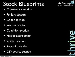 PLONE CONFERENCE 2010Stock Blueprints
• Constructor section
• Folders section
• Codec section
• Inserter section
• Condition section
• Manipulator section
• Splitter section
• Savepoint section
• CSV source section
Thursday, October 28, 2010
 