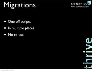 PLONE CONFERENCE 2010Migrations
• One off scripts
• In multiple places
• No re-use
Thursday, October 28, 2010
 
