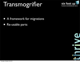 PLONE CONFERENCE 2010Transmogriﬁer
• A framework for migrations
• Re-usable parts
Thursday, October 28, 2010
 