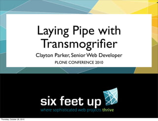 Clayton Parker, Senior Web Developer
Laying Pipe with
Transmogriﬁer
PLONE CONFERENCE 2010
Thursday, October 28, 2010
 