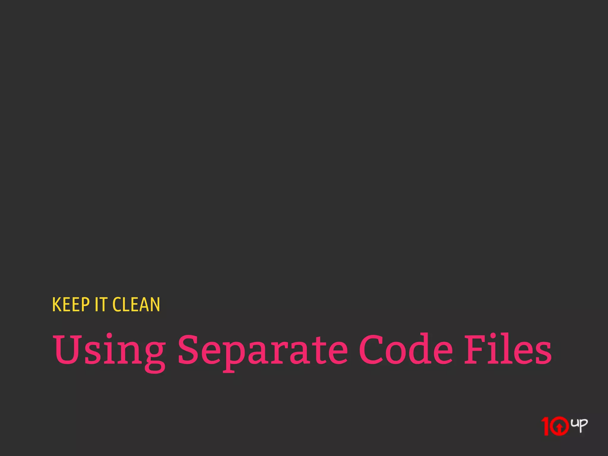 KEEP IT CLEAN

Using Separate Code Files
 