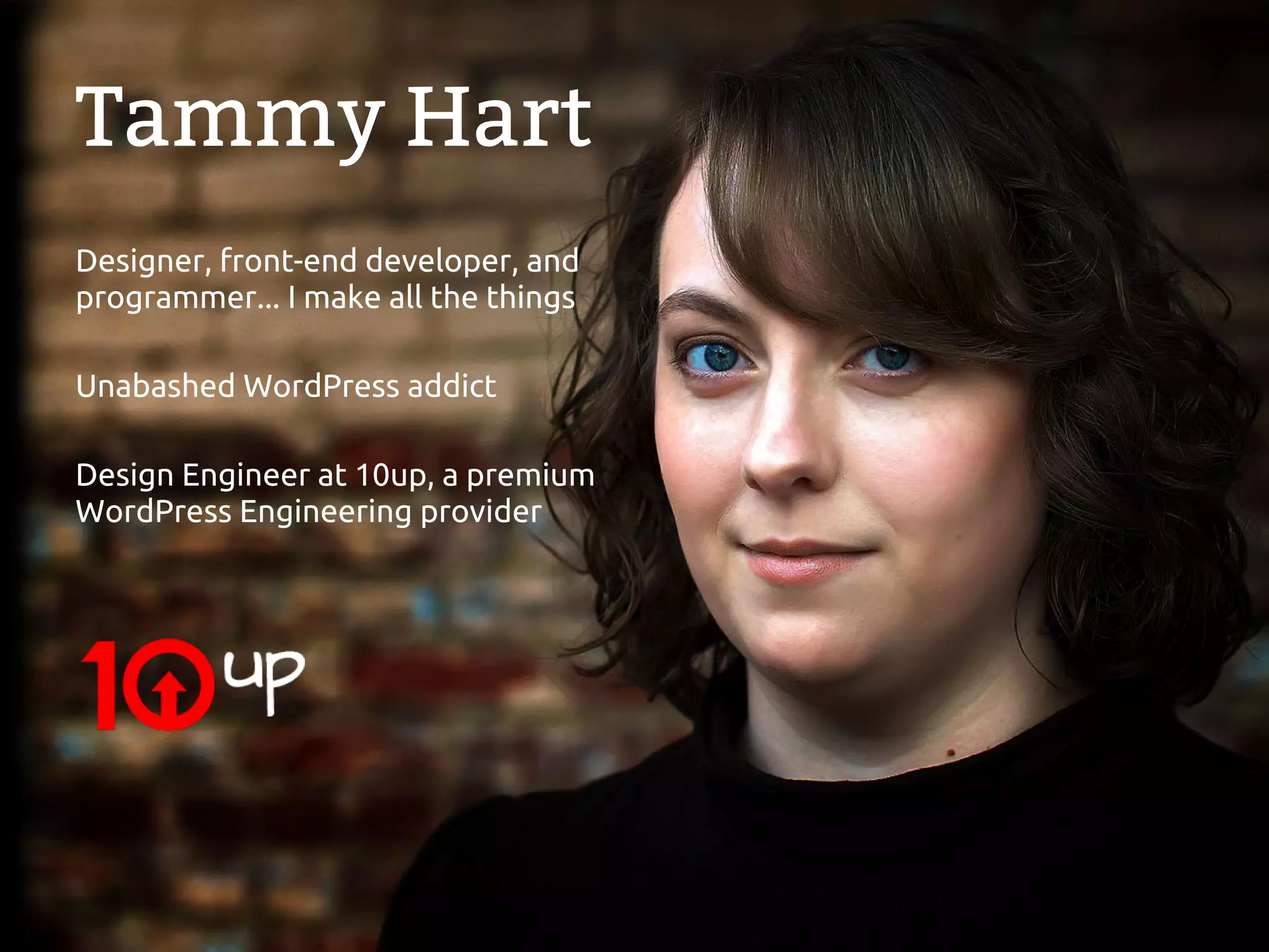 Tammy Hart
Designer, front-end developer, and
programmer... I make all the things

Unabashed WordPress addict

Design Engineer at 10up, a premium
WordPress Engineering provider
 