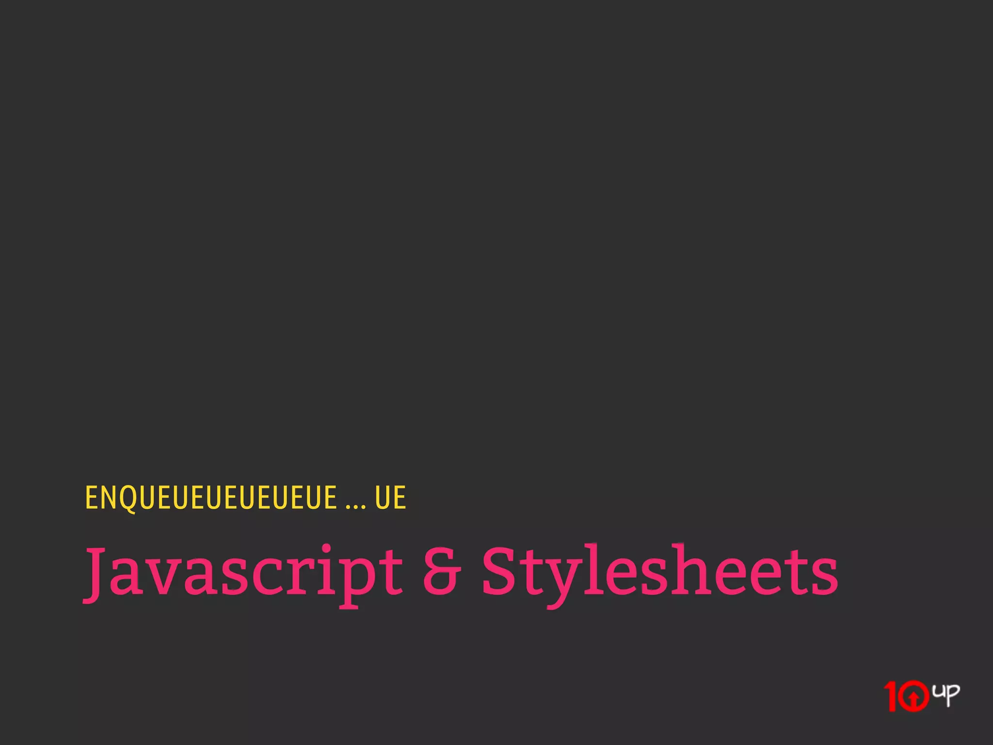 ENQUEUEUEUEUEUE ... UE

Javascript & Stylesheets
 