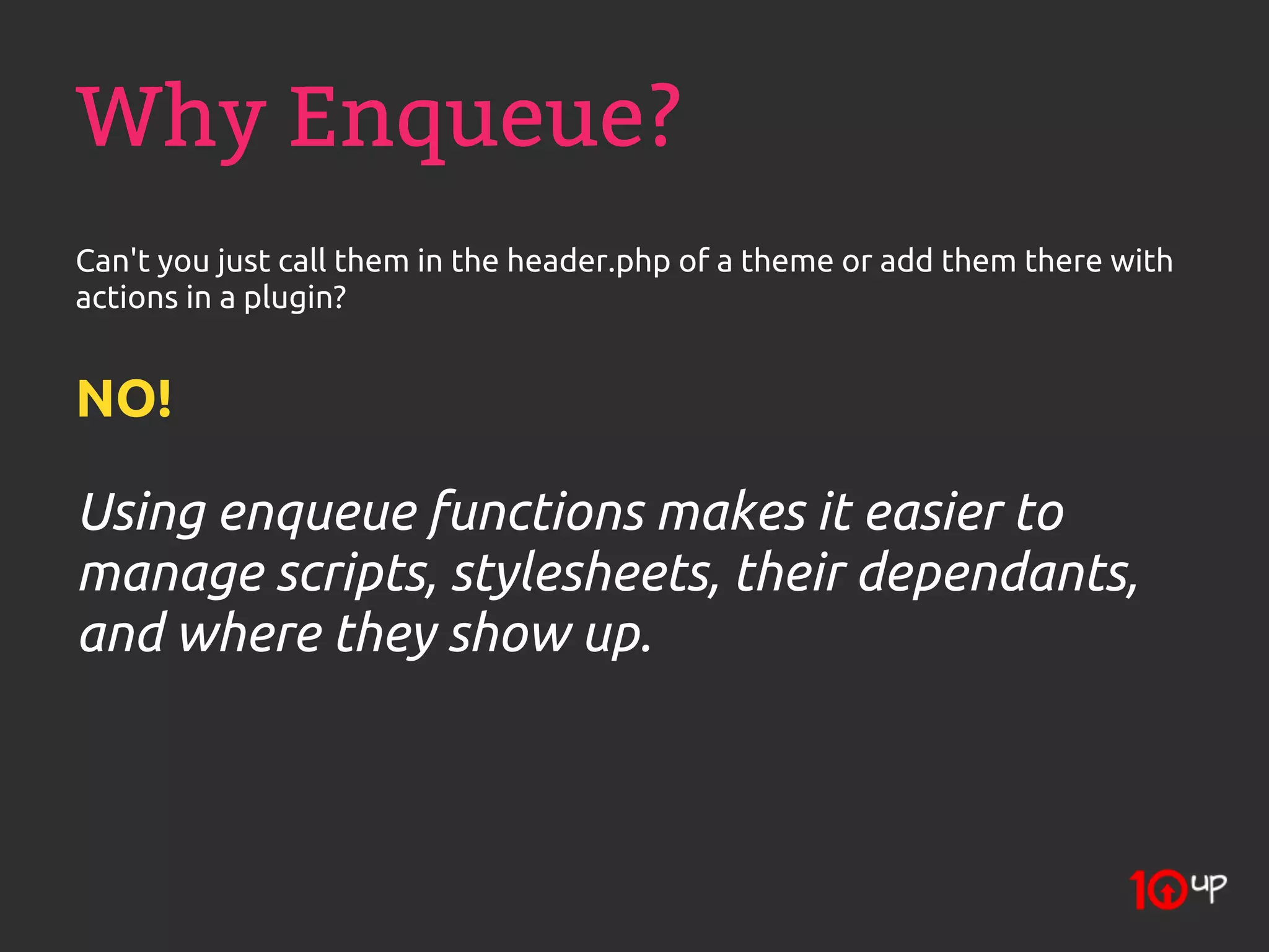 Why Enqueue?
Can't you just call them in the header.php of a theme or add them there with
actions in a plugin?


NO!

Using enqueue functions makes it easier to
manage scripts, stylesheets, their dependants,
and where they show up.
 