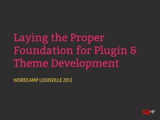 Laying the Proper
Foundation for Plugin &
Theme Development
WORDCAMP LOUISVILLE 2012
 