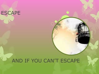 ESCAPE
AND IF YOU CAN’T ESCAPE
 