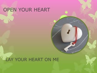 OPEN YOUR HEART
LAY YOUR HEART ON ME
 