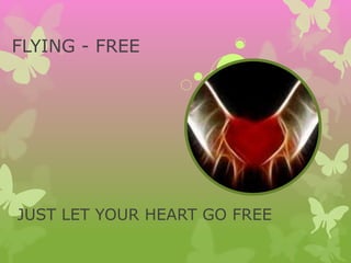 FLYING - FREE
JUST LET YOUR HEART GO FREE
 