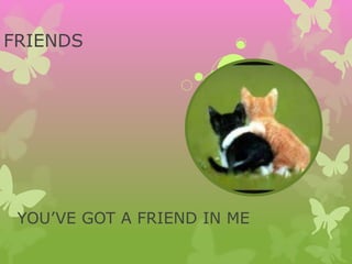 FRIENDS
YOU’VE GOT A FRIEND IN ME
 