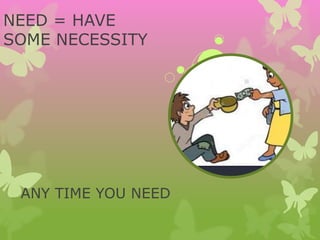 NEED = HAVE
SOME NECESSITY
ANY TIME YOU NEED
 