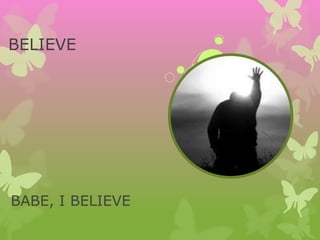 BELIEVE
BABE, I BELIEVE
 