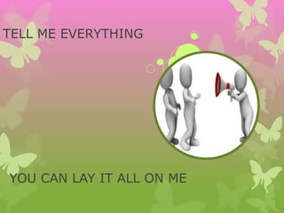 TELL ME EVERYTHING
YOU CAN LAY IT ALL ON ME
 
