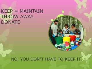 KEEP = MAINTAIN
THROW AWAY
DONATE
NO, YOU DON’T HAVE TO KEEP IT
 