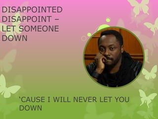 DISAPPOINTED
DISAPPOINT –
LET SOMEONE
DOWN
‘CAUSE I WILL NEVER LET YOU
DOWN
 