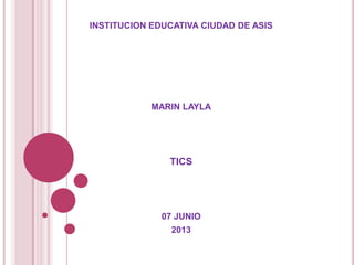 INSTITUCION EDUCATIVA CIUDAD DE ASIS
MARIN LAYLA
TICS
07 JUNIO
2013
 