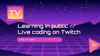Hello, I'm Layla!
Learning in public //
Live coding on Twitch
TV
 