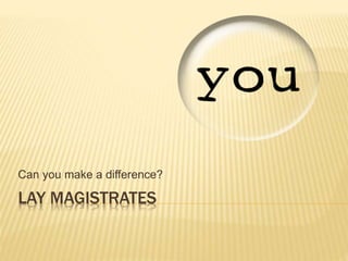 Can you make a difference? 
LAY MAGISTRATES 
 