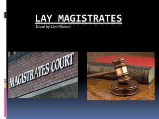 LAY MAGISTRATES 
Done by Zain Mansur 
 