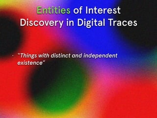 Entities of Interest
Discovery in Digital Traces
• “Things with distinct and independent
existence”
• Real-world entities ...