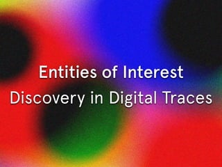 Entities of Interest
Discovery in Digital Traces
Object of study
Task
 
