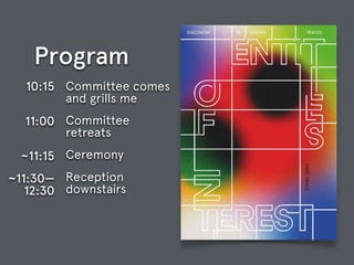 Program
Committee comes
and grills me
Committee  
retreats
Ceremony
Reception
downstairs
10:15 
11:00 
~11:15
~11:30—  
12:30 
 