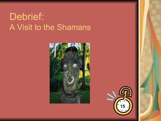 Debrief: A Visit to the Shamans 15 