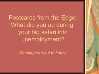 Postcards from the Edge: What did you  do  during  your big safari into unemployment? (Employers want to know) 