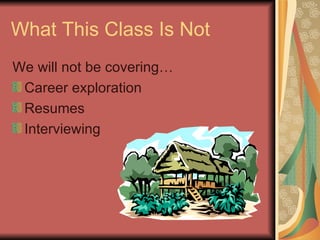 What This Class Is Not We will not be covering… Career exploration Resumes Interviewing 