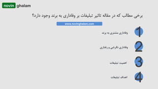 www.novinghalam.com
‫وفاداریĬ‫مشتری‬‫به‬‫برند‬
‫وفاداریĬ‫نگرشی‬‫و‬‫رفتاری‬
‫اهمیت‬‫تبلیغات‬
‫اهداف‬‫تبلیغات‬
ghalamnovin
 