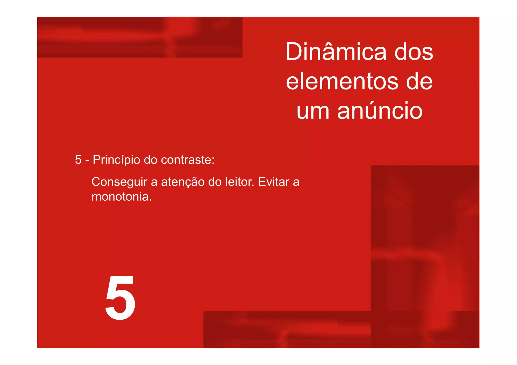 Dinâmica dos
elementos de
um anúncio
5 - Princípio do contraste:
Conseguir a atenção do leitor. Evitar a
monotonia.
5
 