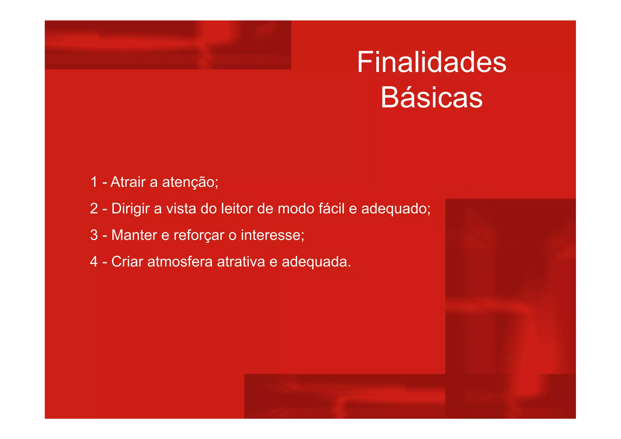 Finalidades
Básicas
1 - Atrair a atenção;
2 - Dirigir a vista do leitor de modo fácil e adequado;
3 - Manter e reforçar o interesse;
4 - Criar atmosfera atrativa e adequada.
 