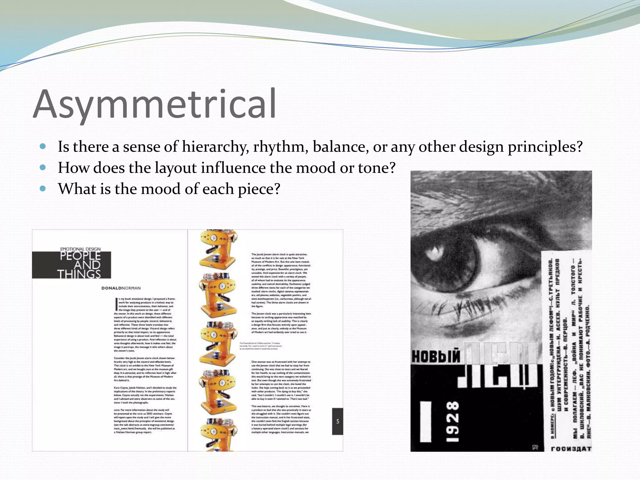 AsymmetricalIs there a sense of hierarchy, rhythm, balance, or any other design principles? How does the layout influence the mood or tone? What is the mood of each piece? 