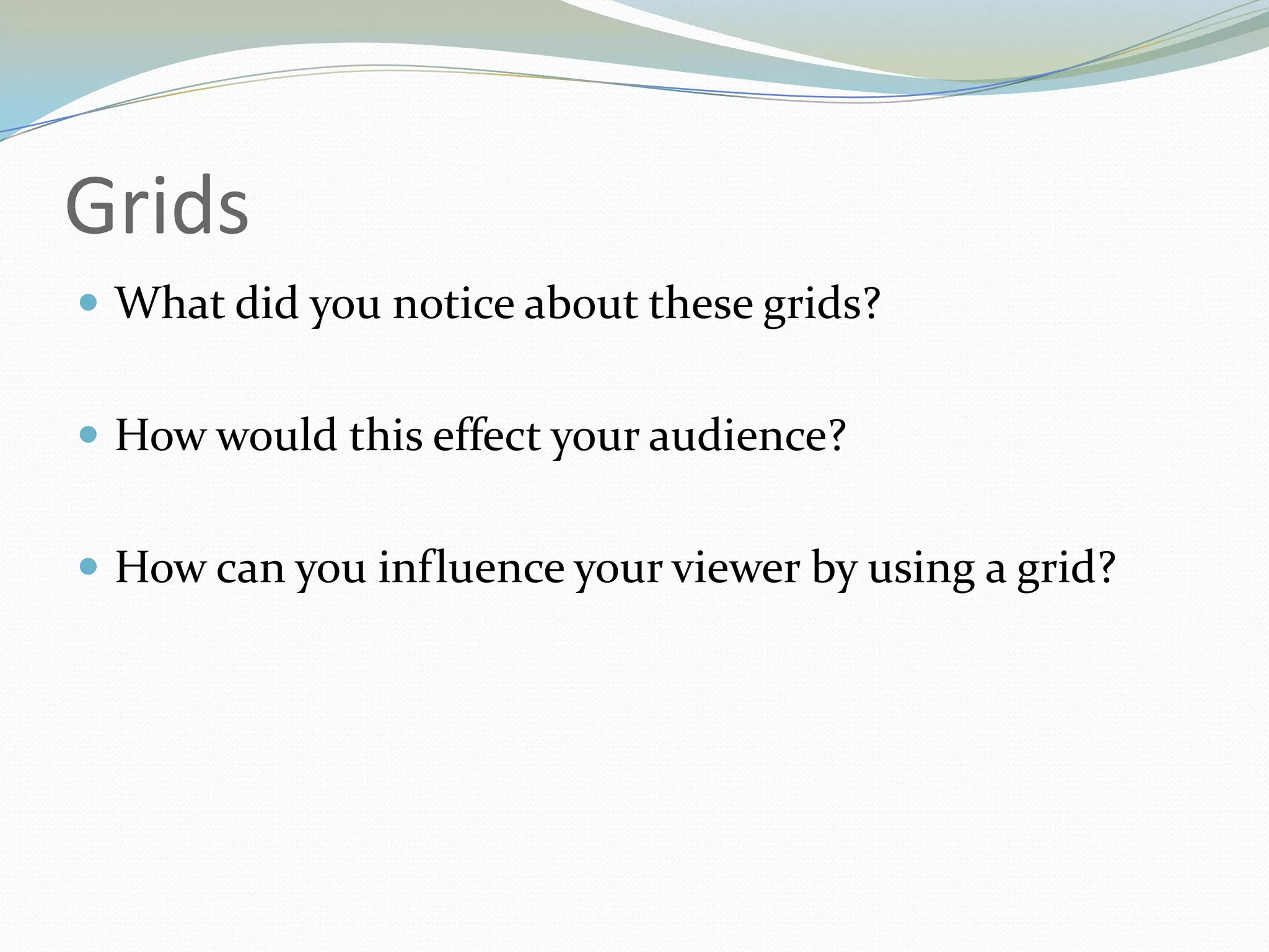 GridsWhat did you notice about these grids?How would this effect your audience?How can you influence your viewer by using a grid?