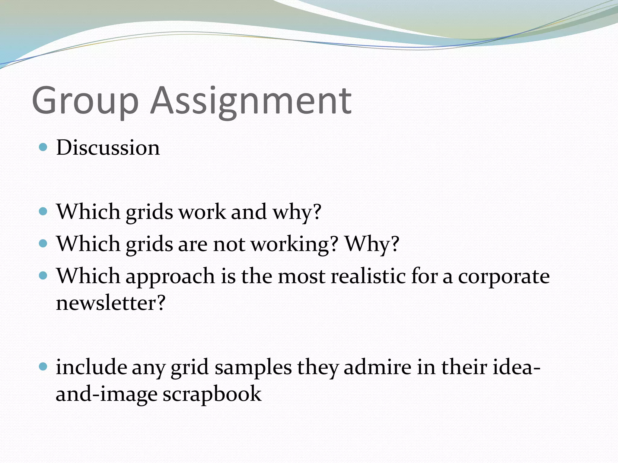 Group AssignmentDiscussionWhich grids work and why? Which grids are not working? Why? Which approach is the most realistic for a corporate newsletter? include any grid samples they admire in their idea-and-image scrapbook 		