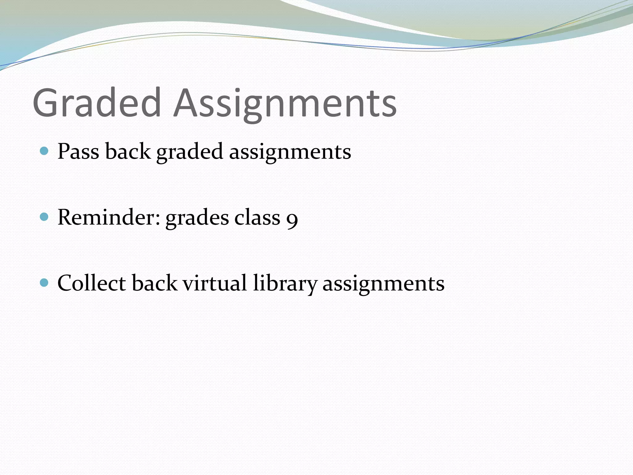 Graded AssignmentsPass back graded assignmentsReminder: grades class 9Collect back virtual library assignments