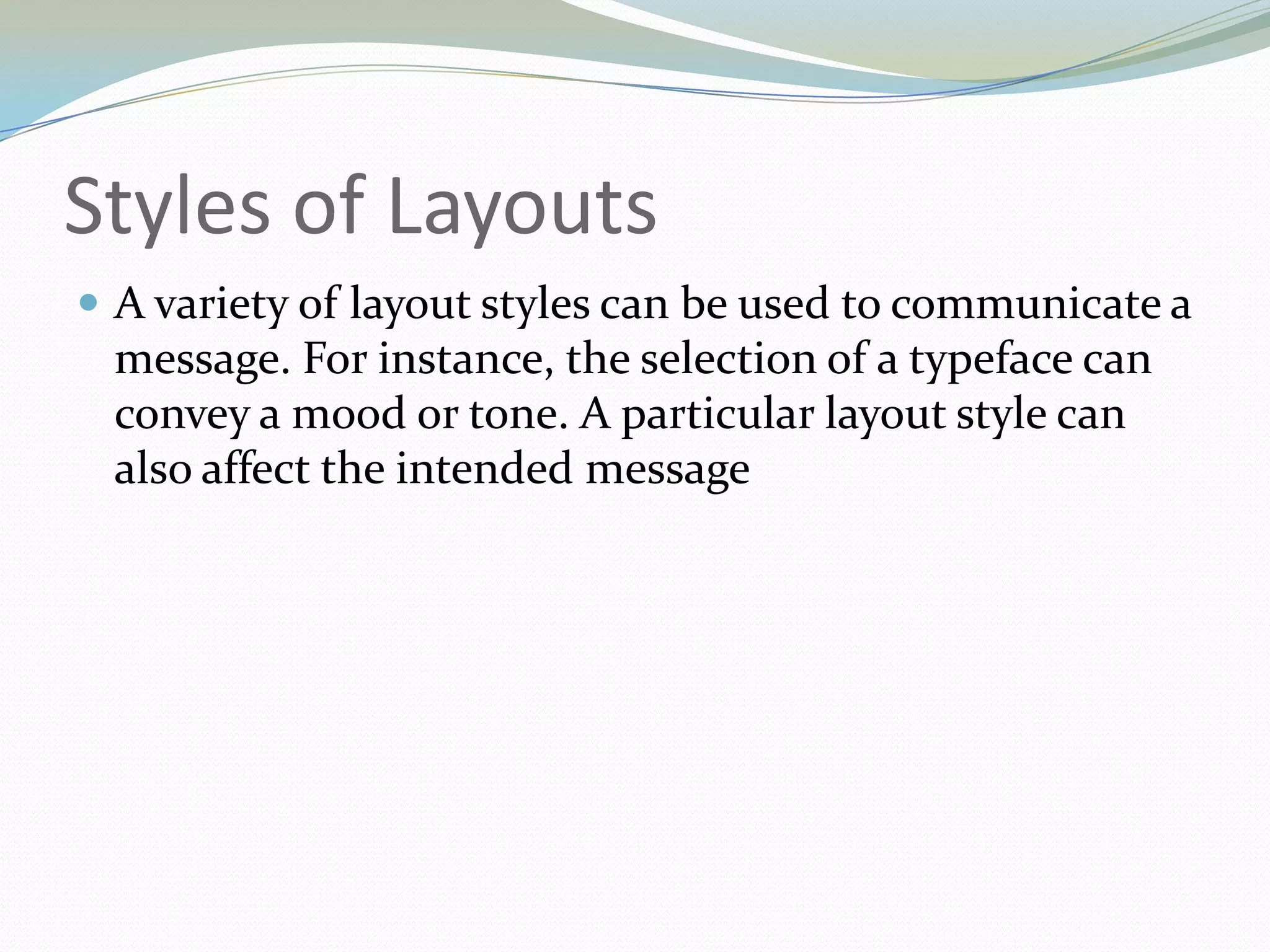 Styles of LayoutsA variety of layout styles can be used to communicate a message. For instance, the selection of a typeface can convey a mood or tone. A particular layout style can also affect the intended message	