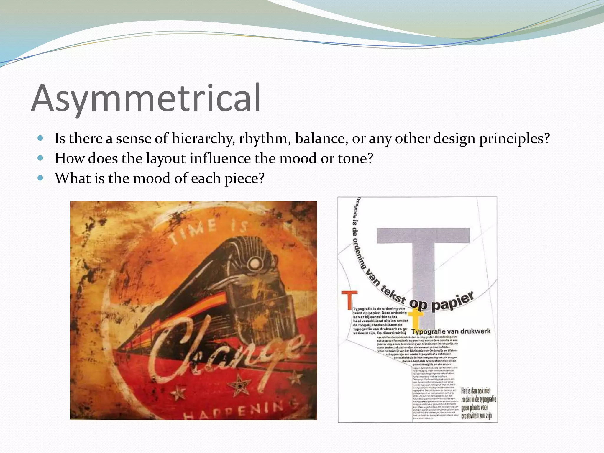 AsymmetricalIs there a sense of hierarchy, rhythm, balance, or any other design principles? How does the layout influence the mood or tone? What is the mood of each piece? 