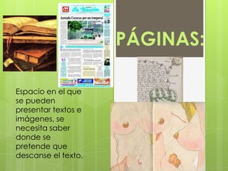 PÁGINAS:Espacio en el que se pueden presentar textos e imágenes, se necesita saber donde se pretende que descanse el texto.