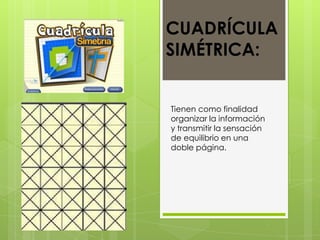 CUADRÍCULA SIMÉTRICA:Tienen como finalidad organizar la información y transmitir la sensación de equilibrio en una doble página. 