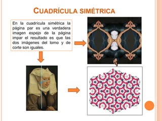 Cuadrícula simétricaEn la cuadrícula simétrica la página par es una verdadera imagen espejo de la página impar el resultado es que las dos imágenes del lomo y de corte son iguales.