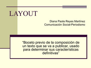 LAYOUT “Boceto previo de la composición de un texto que se va a publicar, usado para determinar sus características definitivas” Diana Paola Reyes Martínez Comunicación Social-Periodismo 
